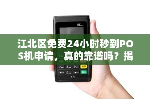 江北区免费24小时秒到POS机申请，真的靠谱吗？揭秘背后的5大陷阱！